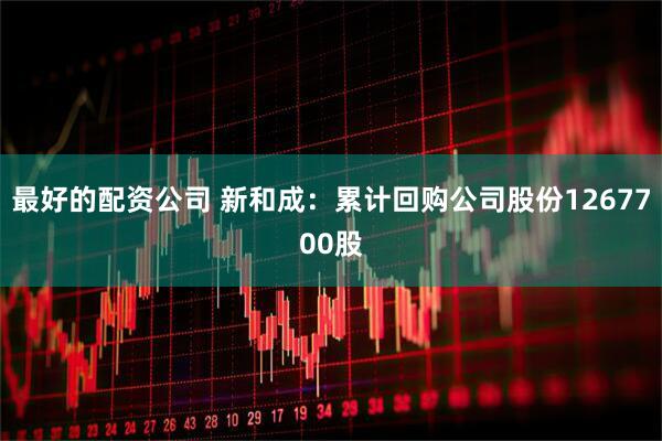 最好的配资公司 新和成：累计回购公司股份1267700股