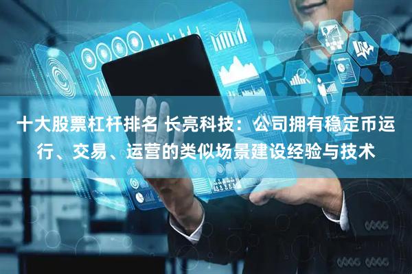 十大股票杠杆排名 长亮科技：公司拥有稳定币运行、交易、运营的类似场景建设经验与技术