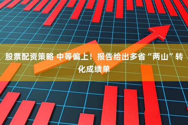 股票配资策略 中等偏上！报告给出多省“两山”转化成绩单