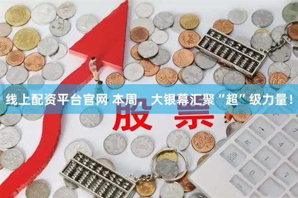 线上配资平台官网 本周，大银幕汇聚“超”级力量！