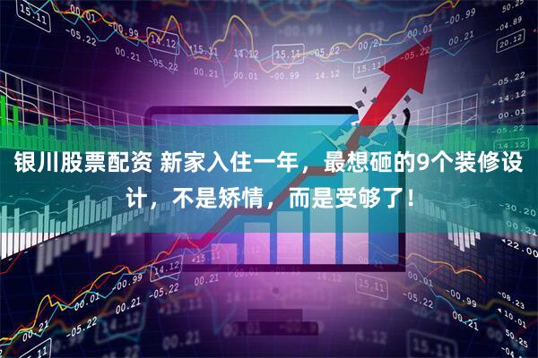 银川股票配资 新家入住一年，最想砸的9个装修设计，不是矫情，而是受够了！