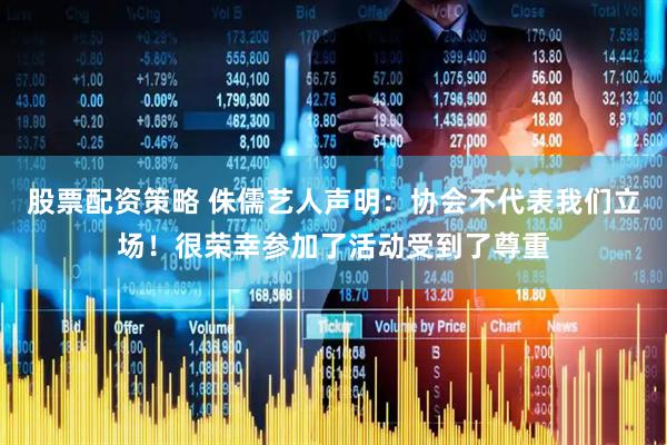 股票配资策略 侏儒艺人声明：协会不代表我们立场！很荣幸参加了活动受到了尊重