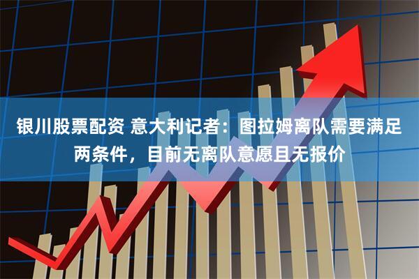 银川股票配资 意大利记者：图拉姆离队需要满足两条件，目前无离队意愿且无报价