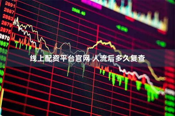 线上配资平台官网 人流后多久复查
