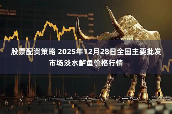 股票配资策略 2025年12月28日全国主要批发市场淡水鲈鱼价格行情