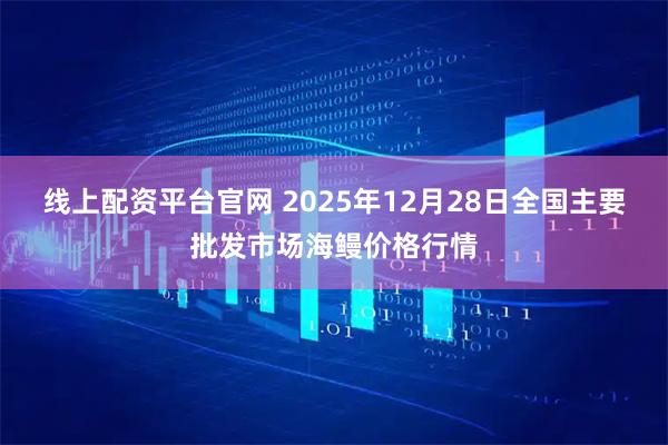 线上配资平台官网 2025年12月28日全国主要批发市场海鳗价格行情